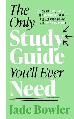 The Only Study Guide You'll Ever Need: Simple Tips, Tricks and Techniques to Help You Ace Your Studies and Pass Your Exams! - Jade Bowler