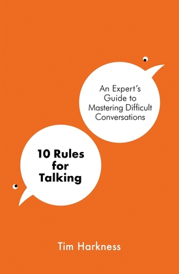 10 Rules for Talking: An Expert's Guide to Mastering Difficult Conversations - Tim Harkness