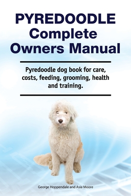 Pyredoodle Complete Owners Manual. Pyredoodle dog book for care, costs, feeding, grooming, health and training. - George Hoppendale