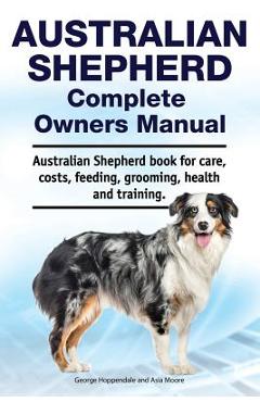 Coperta cărții 'Australian Shepherd Complete Owners Manual. Australian Shepherd book for care, costs, feeding, grooming, health and'
