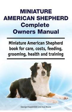 Coperta cărții 'Miniature American Shepherd Complete Owners Manual. Miniature American Shepherd Book for Care, Costs, Feeding,'