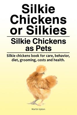 Silkie Chickens or Silkies. Silkie Chickens as Pets. Silkie chickens book for care, behavior, diet, grooming, costs and health. - Martin Upton
