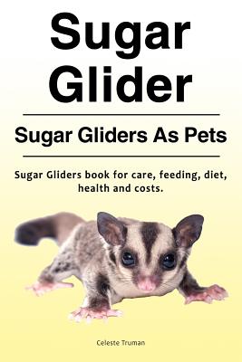 Sugar Glider. Sugar Gliders As Pets. Sugar Gliders book for care, feeding, diet, health and costs. - Celeste Truman