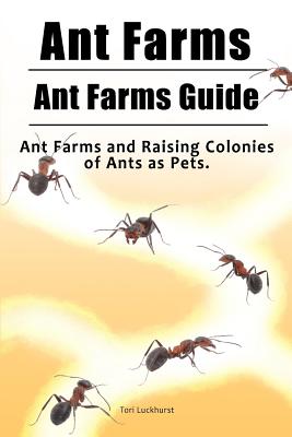 Ant Farms. Ant Farms Guide. Ant Farms and Raising Colonies of Ants as Pets. - Tori Luckhurst
