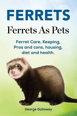 Ferrets. Ferrets As Pets. Ferret Care, Keeping, Pros and cons, housing, diet and health. - George Galloway