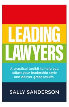 Leading Lawyers: A practical toolkit to help you adjust your leadership style and deliver great results - Sally Sanderson