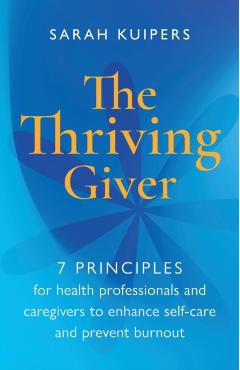 The Thriving Giver: 7 Principles for health professionals and caregivers to enhance self-care and prevent burnout - Sarah Kuipers