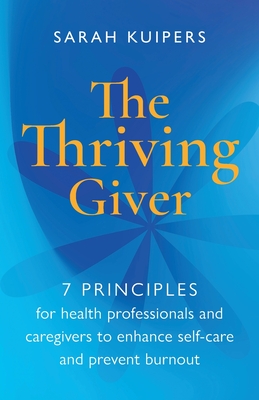 The Thriving Giver: 7 Principles for health professionals and caregivers to enhance self-care and prevent burnout - Sarah Kuipers