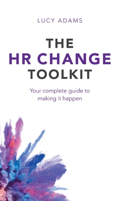 The HR Change Toolkit: Your complete guide to making it happen - Lucy Adams