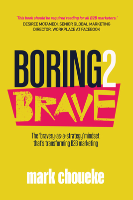 Boring2Brave: The 'bravery-as-a-strategy' mindset that's transforming B2B marketing - Mark Choueke