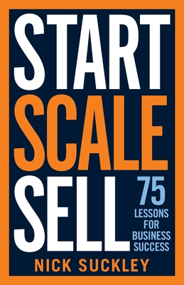 Start. Scale. Sell.: 75 lessons for business success - Nick Suckley
