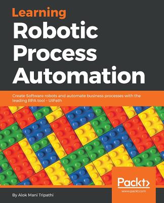 Learning Robotic Process Automation: Create Software robots and automate business processes with the leading RPA tool - UiPath - Alok Mani Tripathi