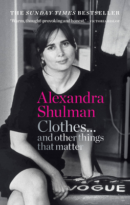 Clothes... and Other Things That Matter: A Beguiling and Revealing Memoir from the Former Editor of British Vogue - Alexandra Shulman