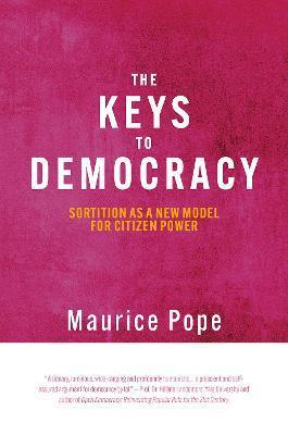 The Keys to Democracy: Sortition as a New Model for Citizen Power - Maurice Pope