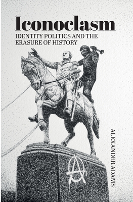 Iconoclasm, Identity Politics and the Erasure of History - Alexander Adams
