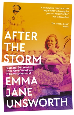After the Storm: Postnatal Depression and the Utter Weirdness of New Motherhood - Emma Jane Unsworth