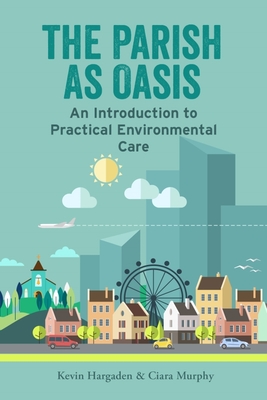 The Parish as Oasis: An Introduction to Practical Environmental Care - Kevin Hargaden