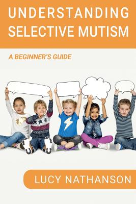 Understanding Selective Mutism: A Beginner's Guide - Lucy Nathanson