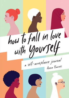 How to Fall in Love with Yourself: A Self-Acceptance Journal - Anna Barnes