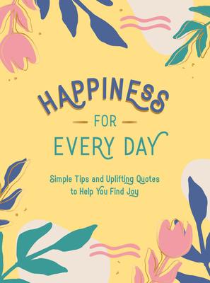 Happiness for Every Day: Simple Tips and Uplifting Quotes to Help You Find Joy - Summersdale
