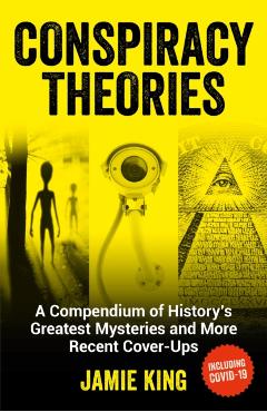 Conspiracy Theories: A Compendium of History's Greatest Mysteries and More Recent Cover-Ups - Jamie King