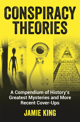 Conspiracy Theories: A Compendium of History's Greatest Mysteries and More Recent Cover-Ups - Jamie King