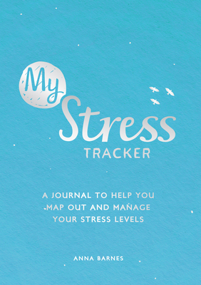 My Stress Tracker: A Journal to Help You Map Out and Manage Your Stress Levels - Anna Barnes