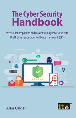 The Cyber Security Handbook: Prepare for, respond to and recover from cyber attacks with the IT Governance Cyber Resilience Framework (CRF) - Alan Calder