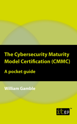 The Cybersecurity Maturity Model Certification (CMMC) - A Pocket Guide - William Gamble