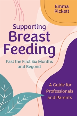 Supporting Breastfeeding Past the First Six Months and Beyond: A Guide for Professionals and Parents - Emma Pickett