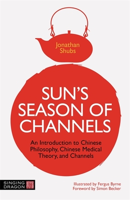 Sun's Season of Channels: An Introduction to Chinese Philosophy, Chinese Medical Theory, and Channels - Jonathan Shubs