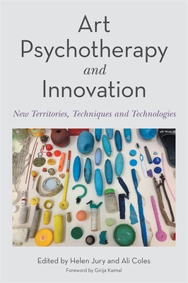 Art Psychotherapy and Innovation: New Territories, Techniques and Technologies - Ali Coles