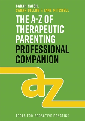 The A-Z of Therapeutic Parenting Professional Companion: Tools for Proactive Practice - Sarah Naish