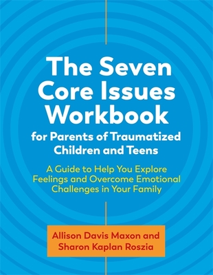 The Seven Core Issues Workbook for Parents of Traumatized Children and Teens: A Guide to Help You Explore Feelings and Overcome Emotional Challenges i - Sharon Roszia