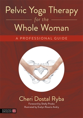 Pelvic Yoga Therapy for the Whole Woman: A Professional Guide - Cheri Dostal Ryba