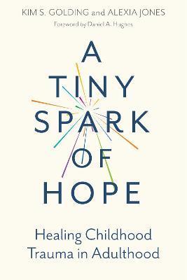A Tiny Spark of Hope: Healing Childhood Trauma in Adulthood - Kim S. Golding