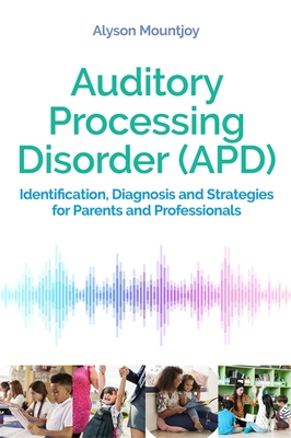 Auditory Processing Disorder (Apd): Identification, Diagnosis and Strategies for Parents and Professionals - Alyson Mountjoy