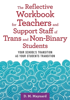 The Reflective Workbook for Teachers and Support Staff of Trans and Non-Binary Students: Your School's Transition as Your Students Transition - D. M. Maynard