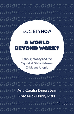 A World Beyond Work?: Labour, Money and the Capitalist State Between Crisis and Utopia - Ana Cecilia Dinerstein