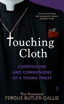 Touching Cloth: Confessions and Communions of a Young Priest - Fergus Butler-gallie