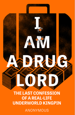 I Am a Drug Lord: The Last Confession of a Real-Life Gangster - Anonymous