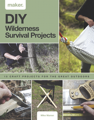 DIY Wilderness Survival Projects: 15 Step-By-Step Projects for the Great Outdoors - Mike Warren