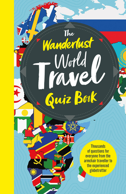 The Wanderlust World Travel Quiz Book: Thousands of Trivia Questions to Test Globe-Trotters - Wanderlust