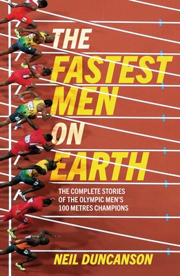 Fastest Men on Earth: The Lives and Legacies of the Olympic Men's 100m Champions - Neil Duncanson