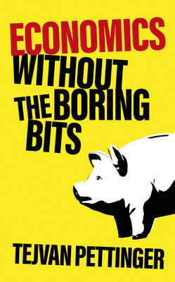 Economics Without the Boring Bits: An Enlightening Guide to the Dismal Science - Tejvan Pettinger