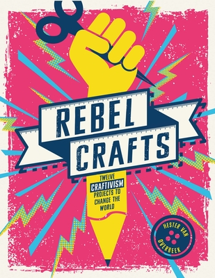 Rebel Crafts: Fifteen Craftivism Projects to Change the World - Hester Van Overbeek