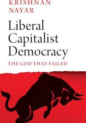 Liberal Capitalist Democracy: The God That Failed - Krishnan Nayar
