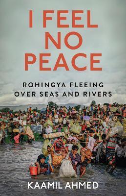 I Feel No Peace: Rohingya Fleeing Over Seas and Rivers - Kaamil Ahmed