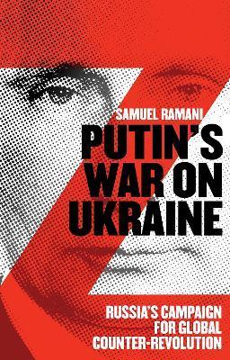 Putin's War on Ukraine: Russia's Campaign for Global Counter-Revolution - Samuel Ramani