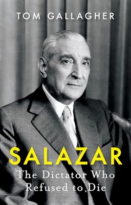 Salazar: The Dictator Who Refused to Die - Tom Gallagher